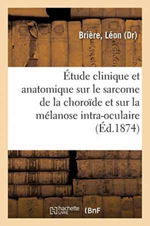 Étude Clinique Et Anatomique Sur Le Sarcome de la Choroïde Et Sur La Melanose Intra-Oculaire