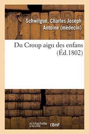 Du Croup Aigu Des Enfans de Charles Joseph Antoine Schwilgué