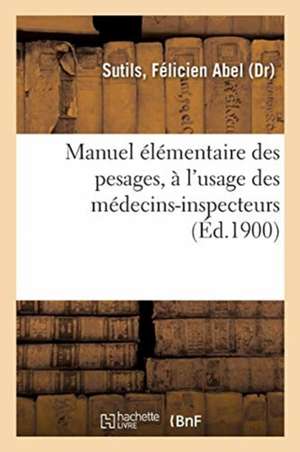 Manuel Élémentaire Des Pesages, À l'Usage Des Médecins-Inspecteurs de Félicien Abel Sutils