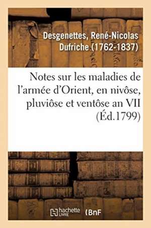 Notes Sur Les Maladies de l'Armée d'Orient, En Nivôse, Pluviôse Et Ventôse an VII de René-Nicolas Dufriche Desgenettes