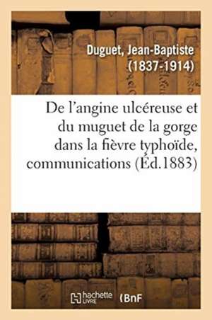 de l'Angine Ulcéreuse Et Du Muguet de la Gorge Dans La Fièvre Typhoïde, Communications de Jean-Baptiste Duguet