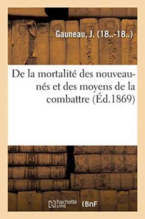 de la Mortalité Des Nouveau-Nés Et Des Moyens de la Combattre de Gauneau