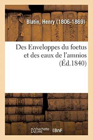 Des Enveloppes Du Foetus Et Des Eaux de l'Amnios, Ou Considerations Pratiques Sur La Rupture: Prematuree Des Membranes Dans Les Diverses Positions de