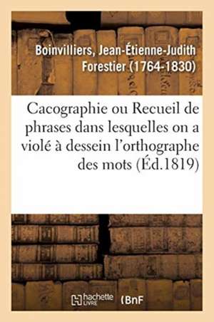 Cacographie, Ou Recueil de Phrases Dans Lesquelles on a Violé À Dessein l'Orthographe Des Mots de Jean-Étienne-Judith Forestier Boinvilliers