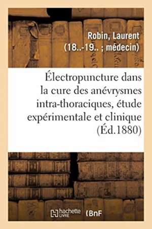 de l'Électropuncture Dans La Cure Des Anévrysmes Intra-Thoraciques, Étude Expérimentale Et Clinique de Laurent Robin