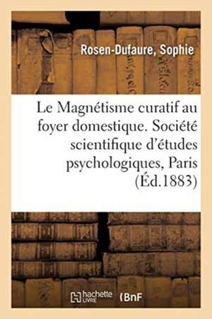 Le Magnétisme Curatif Au Foyer Domestique. Résumé Des Causeries Familières Sur Le Magnétisme: Société Scientifique d'Études Psychologiques, Paris, 188 de Sophie Rosen-Dufaure