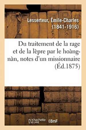 Du Traitement de la Rage Et de la Lèpre Par Le Hoàng-Nàn, Notes d'Un Missionnaire de Émile-Charles Lesserteur