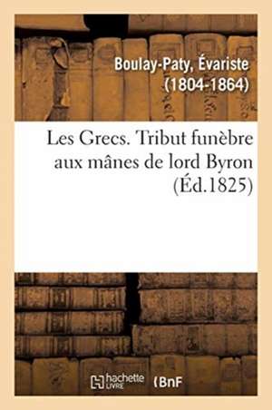 Les Grecs. Tribut Funèbre Aux Mânes de Lord Byron de Évariste Boulay-Paty