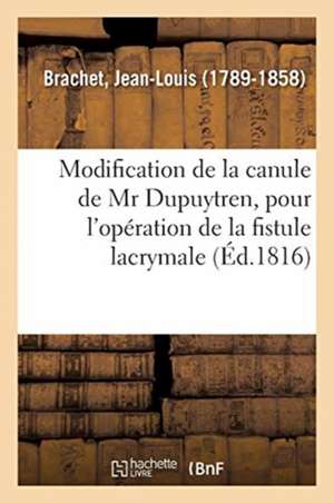 Modification de la Canule de MR Dupuytren, Pour l'Opération de la Fistule Lacrymale de Jean-Louis Brachet