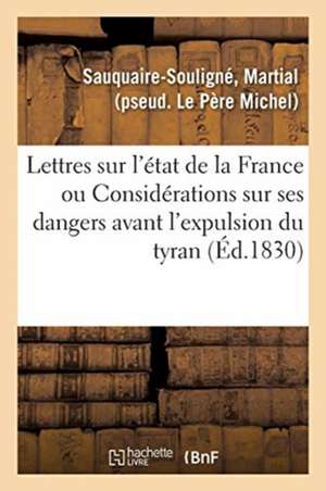 Lettres Sur l'État de la France: Ou Considérations Nouvelles Sur Ses Dangers Avant l'Expulsion Du Tyran de Martial Sauquaire-Souligné