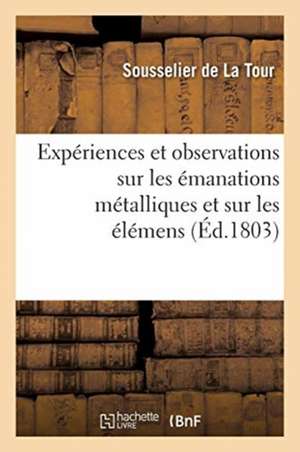 Expériences Et Observations Sur Les Émanations Métalliques Et Sur Les Éléments: Comme Moyens de Guérir Les Maladies Par La Médecine Naturelle de Sousselier De La Tour