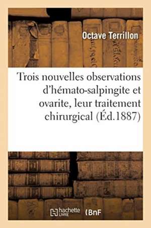 Trois Nouvelles Observations d'Hémato-Salpingite Et Ovarite, Leur Traitement Chirurgical de Octave Terrillon