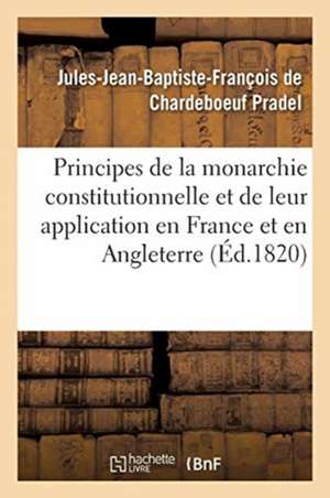 Des Principes de la Monarchie Constitutionnelle Et de Leur Application En France Et En Angleterre de Jules-Jean-Baptiste-François de Pradel