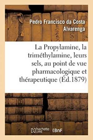 La Propylamine, La Triméthylamine Et Leurs Sels, Étudiés Au Point de Vue Pharmacologique: Et Thérapeutique. Traduit Du Portugais de Pedro Francisco Da Costa Alvarenga