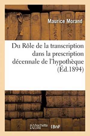 Du Rôle de la Transcription Dans La Prescription Décennale de l'Hypothèque de Maurice Morand