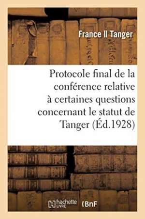 Protocole Final de la Conférence Relative À Certaines Questions Concernant Le Statut de Tanger: Clauses de l'Accord Signé À Paris, 25 Juil. 1928, Pour de France Auteur Du Texte