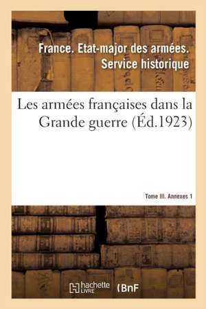 Les Armées Françaises Dans La Grande Guerre. Tome III. Annexes 1 de Etat-Major Des Armees