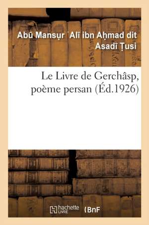 Le Livre de Gerchâsp, poème persan de Ab Mansur Al Ibn Ahmad Dit Asad Tusi