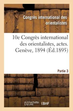 10e Congrès International Des Orientalistes, Actes. Genève, 1894. Partie 3 de Congres Des Orientalistes