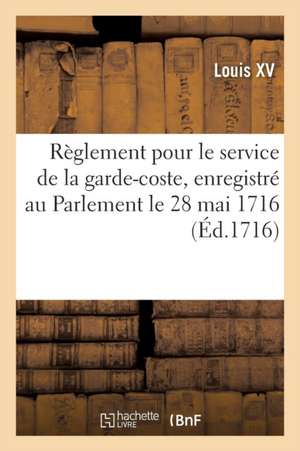 Règlement Pour Le Service de la Garde-Coste, Enregistré Au Parlement Le 28 Mai 1716 de Adolphe Lanoë