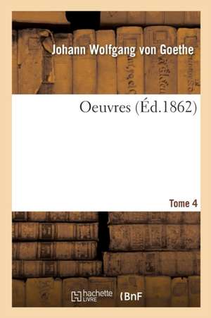 Oeuvres. Tome 4 de Johann Wolfgang von Goethe