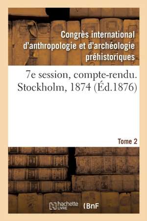 7e Session, Compte-Rendu. Stockholm, 1874. Tome 2 de Congres d'Anthropologie