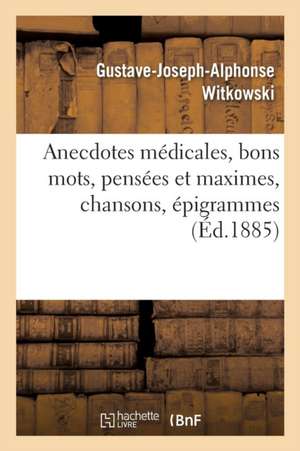 Anecdotes Médicales, Bons Mots, Pensées Et Maximes, Chansons, Épigrammes de Gustave-Joseph-Alphonse Witkowski