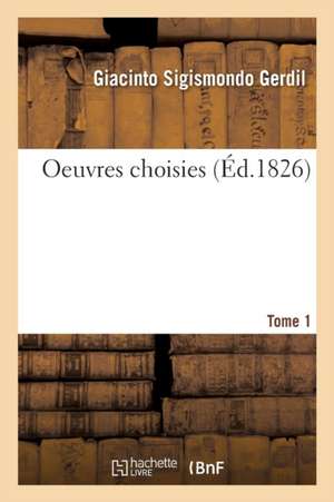 Oeuvres Choisies. Tome 1 de Giacinto Sigismondo Gerdil