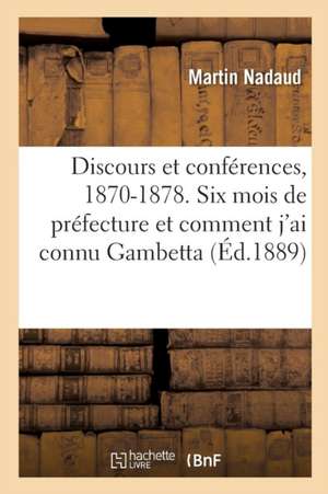 Discours Et Conférences, 1870-1878. Six Mois de Préfecture Et Comment j'Ai Connu Gambetta de Martin Nadaud