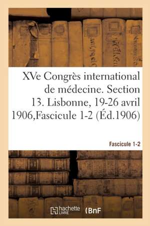 Xve Congrès International de Médecine. Section 13. Lisbonne, 19-26 Avril 1906, Fascicule 1-2 de Congrès International de Médecine