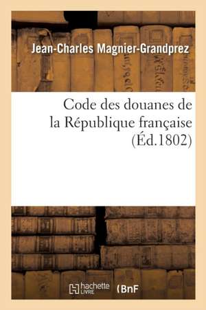 Code Des Douanes de la République Française de Jean-Charles Magnier-Grandprez