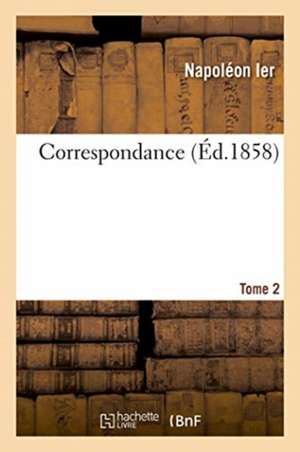 Correspondance. Tome 2 de Napoléon Ier