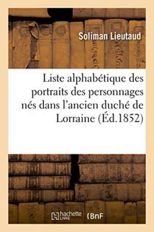 Liste Alphabétique Des Portraits Des Personnages Nés Dans l'Ancien Duché de Lorraine: Celui de Bar Et Le Verdunois, Dont Il Existe Des Dessins, Gravur de Soliman Lieutaud