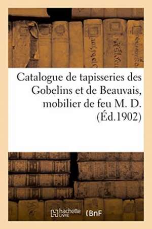 Catalogue Des Magnifiques Tapisseries Des Gobelins Et de Beauvais, Important Mobilier: Époque Et Sytle Xviiie Siècle, Objets d'Art, Bronzes, Sculpture de Arthur Bloche