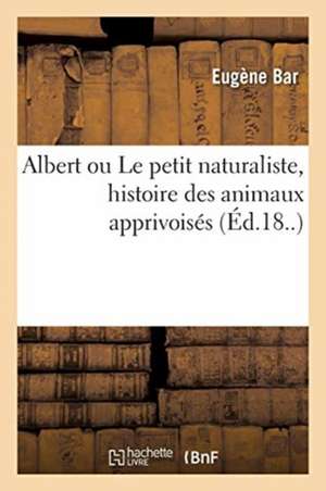 Albert Ou Le Petit Naturaliste, Histoire Des Animaux Apprivoisés de Eugène Bar