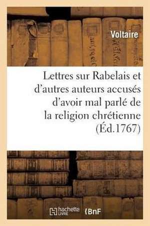 Lettres Sur Rabelais Et Sur d'Autres Auteurs Accusés d'Avoir Mal Parlé de la Religion Chrétienne de Voltaire