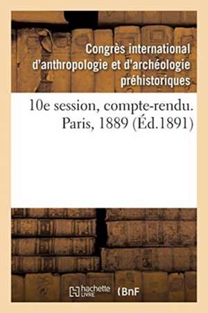 10e Session, Compte-Rendu. Paris, 1889 de Congrès International d'Anthropologie Et d'Archéologie Préhistoriques