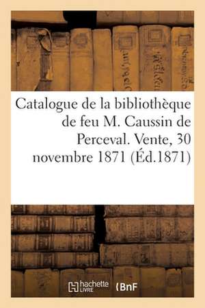 Catalogue de la Bibliothèque de Feu M. Caussin de Perceval. Vente, 30 Novembre 1871 de Léopold Delisle