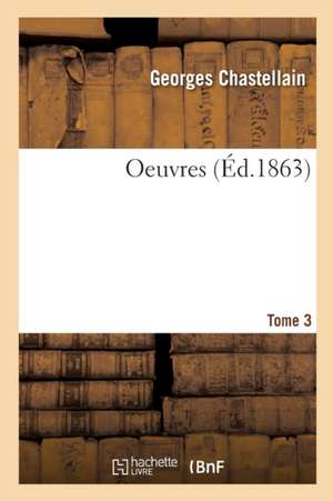 Oeuvres. Tome 3 de Georges Chastellain