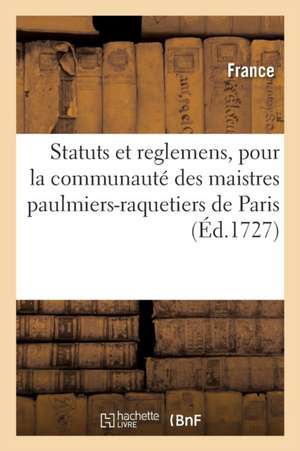 Statuts Et Reglemens, Pour La Communauté Des Maistres Paulmiers-Raquetiers: de la Ville Et Fauxbourgs de Paris de France