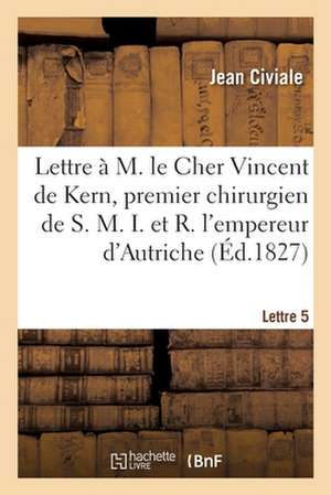 A M. Le Cher Vincent de Kern, Premier Chirurgien de S. M. I. Et R. l'Empereur d'Autriche. Lettre 5 de Jean Civiale