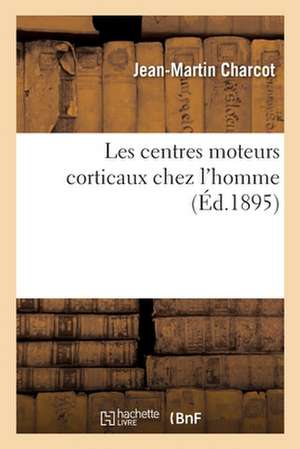 Les Centres Moteurs Corticaux Chez l'Homme de Jean-Martin Charcot