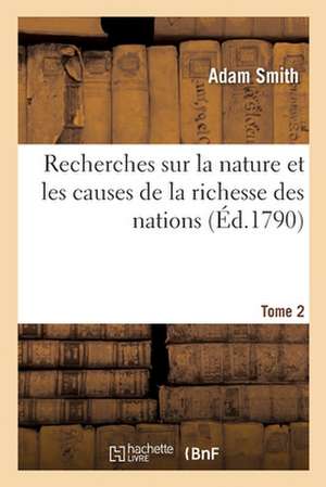 Recherches Sur La Nature Et Les Causes de la Richesse Des Nations. Tome 2 de Adam Smith