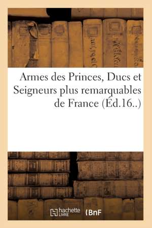 Armes Des Princes, Ducs Et Seigneurs Plus Remarquables de France de Collectif