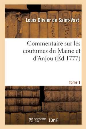 Commentaire Sur Les Coutumes Du Maine Et d'Anjou Ou Extrait Raisonné Des Autorités, Édits: Et Déclarations, Arrêts Et Règlemens, Qui Ont Rapport À Ces de Louis Olivier de Saint-Vast