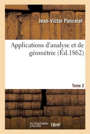 Applications d'Analyse Et de Géométrie. Tome 2 de Jean-Victor Poncelet