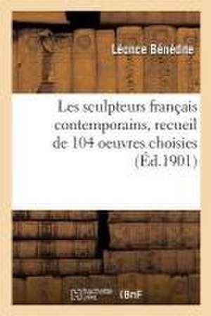 Les Sculpteurs Français Contemporains: Recueil de 104 Oeuvres Choisies de Leonce Bénédite