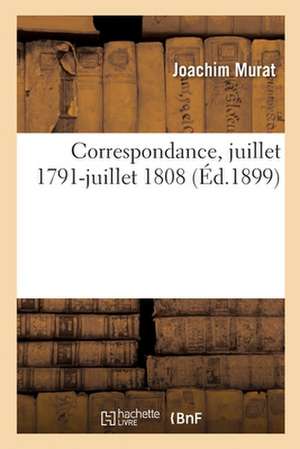 Correspondance, Juillet 1791-Juillet 1808 de Joachim Murat