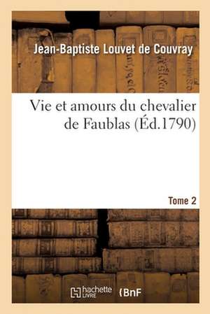 Vie Et Amours Du Chevalier de Faublas. Tome 2 de Jean-Baptiste Louvet De Couvray