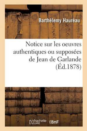 Notice Sur Les Oeuvres Authentiques Ou Supposées de Jean de Garlande de Barthélemy Hauréau